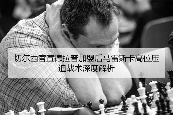 切尔西官宣德拉普加盟后马雷斯卡高位压迫战术深度解析